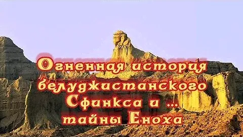Огненная история белуджистанского Сфинкса и …тайны Еноха 28.01.2023 🔥