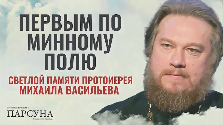 ПЕРВЫМ ПО МИННОМУ ПОЛЮ. СВЕТЛОЙ ПАМЯТИ ПРОТОИЕРЕЯ МИХАИЛА ВАСИЛЬЕВА. ПАРСУНА