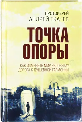 Точка опоры. Как изменить мир человека. Протоиерей Андрей Ткачев