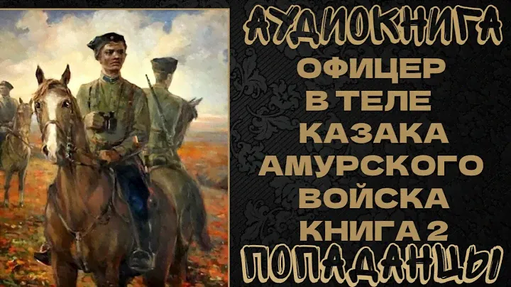 АУДИОКНИГА ПОПАДАНЦЫ: ОФИЦЕР В ТЕЛЕ КАЗАКА АМУРСКОГО ВОЙСКА. КНИГА 6