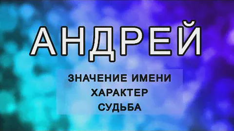 АНДРЕЙ -  Значение Имени, Характер и Судьба  Как имя влияет на жизнь человека.