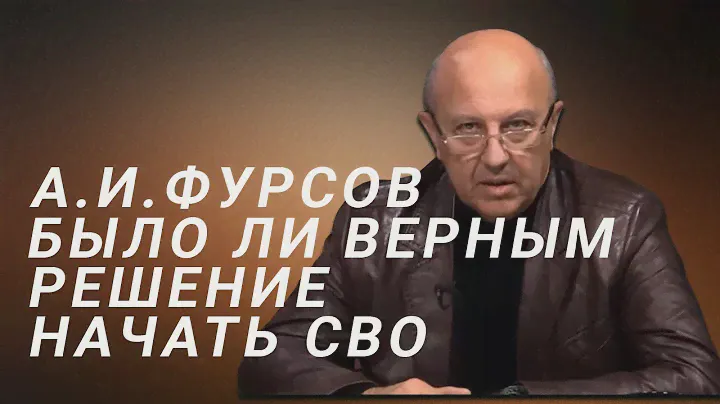 А.И.Фурсов Было ли верным решение начать СВО в феврале 2022 года