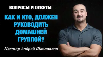 ВОПРОСЫ И ОТВЕТЫ «Как и кто, должен руководить домашней группой?» Пастор Андрей Шаповалов