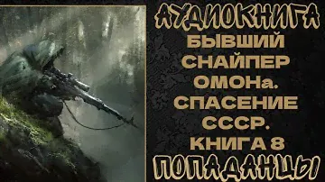 АУДИОКНИГА ПОПАДАНЦЫ: БЫВШИЙ СНАЙПЕР ОМОНа. СПАСЕНИЕ СССР. КНИГА 6